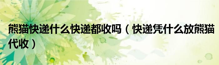 熊猫快递什么快递都收吗（快递凭什么放熊猫代收）