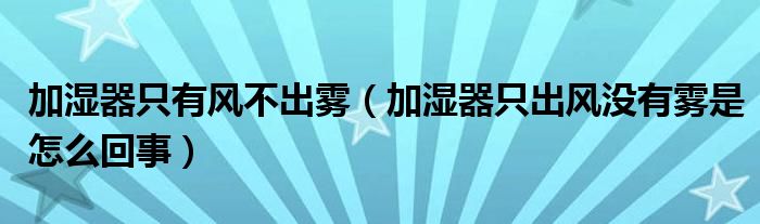 加湿器只有风不出雾（加湿器只出风没有雾是怎么回事）