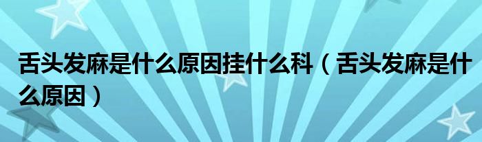 舌头发麻是什么原因挂什么科（舌头发麻是什么原因）