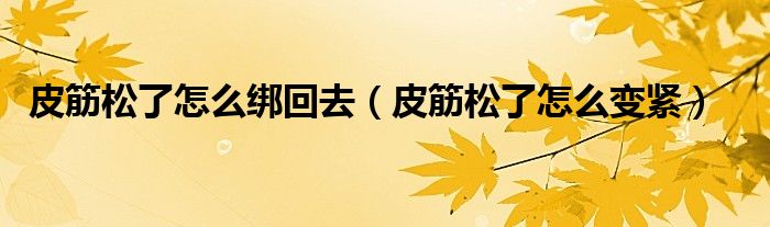皮筋松了怎么绑回去（皮筋松了怎么变紧）