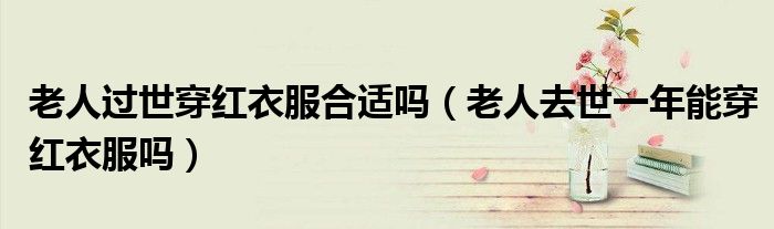 老人过世穿红衣服合适吗（老人去世一年能穿红衣服吗）