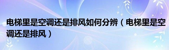 电梯里是空调还是排风如何分辨（电梯里是空调还是排风）