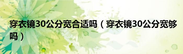 穿衣镜30公分宽合适吗（穿衣镜30公分宽够吗）