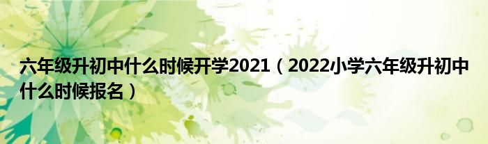 六年级升初中什么时候开学2021（2022小学六年级升初中什么时候报名）