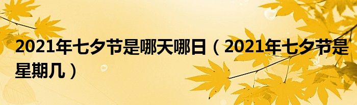 2021年七夕节是哪天哪日（2021年七夕节是星期几）