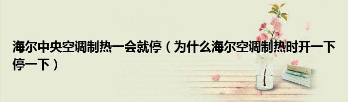 海尔中央空调制热一会就停（为什么海尔空调制热时开一下停一下）