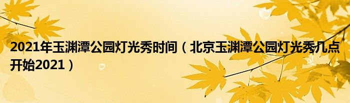 2021年玉渊潭公园灯光秀时间（北京玉渊潭公园灯光秀几点开始2021）