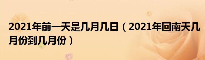 2021年前一天是几月几日（2021年回南天几月份到几月份）