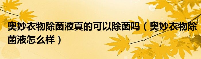 奥妙衣物除菌液真的可以除菌吗（奥妙衣物除菌液怎么样）