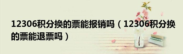 12306积分换的票能报销吗（12306积分换的票能退票吗）