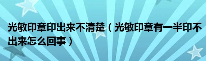 光敏印章印出来不清楚（光敏印章有一半印不出来怎么回事）