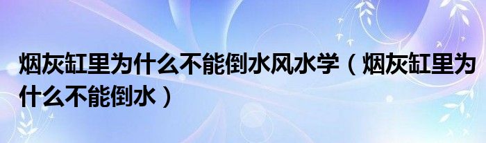 烟灰缸里为什么不能倒水风水学（烟灰缸里为什么不能倒水）