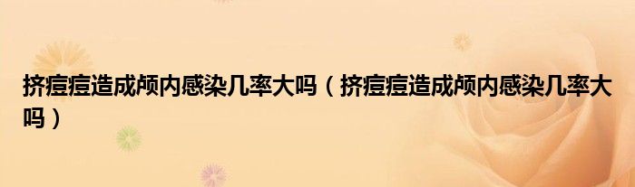 挤痘痘造成颅内感染几率大吗（挤痘痘造成颅内感染几率大吗）