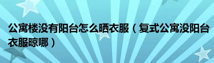 公寓楼没有阳台怎么晒衣服（复式公寓没阳台衣服晾哪）