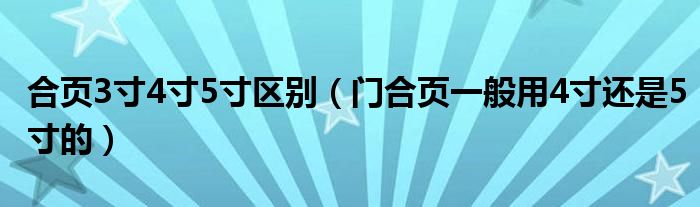 合页3寸4寸5寸区别（门合页一般用4寸还是5寸的）