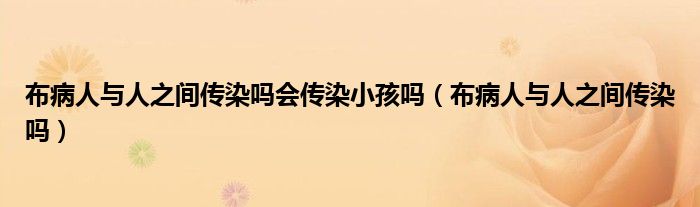 布病人与人之间传染吗会传染小孩吗（布病人与人之间传染吗）