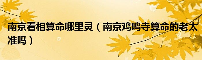 南京看相算命哪里灵（南京鸡鸣寺算命的老太准吗）