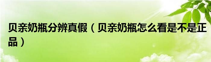 贝亲奶瓶分辨真假（贝亲奶瓶怎么看是不是正品）