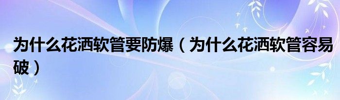 为什么花洒软管要防爆（为什么花洒软管容易破）