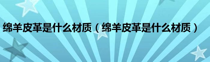 绵羊皮革是什么材质（绵羊皮革是什么材质）
