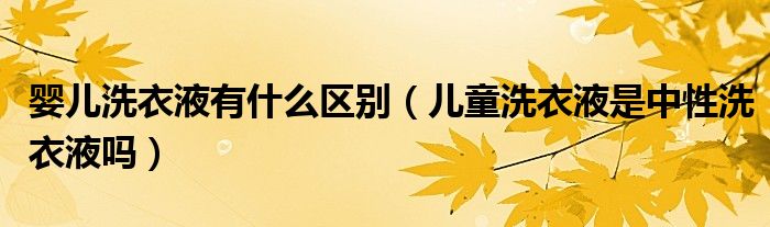婴儿洗衣液有什么区别（儿童洗衣液是中性洗衣液吗）