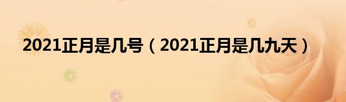 2021正月是几号（2021正月是几九天）
