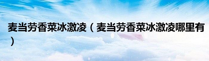 麦当劳香菜冰激凌（麦当劳香菜冰激凌哪里有）