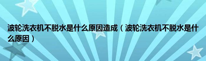 波轮洗衣机不脱水是什么原因造成（波轮洗衣机不脱水是什么原因）
