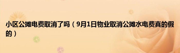 小区公摊电费取消了吗（9月1日物业取消公摊水电费真的假的）