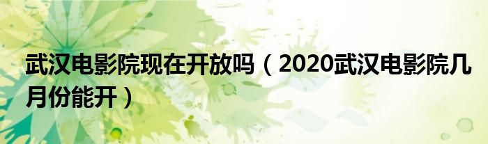 武汉电影院现在开放吗（2020武汉电影院几月份能开）