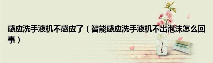 感应洗手液机不感应了（智能感应洗手液机不出泡沫怎么回事）