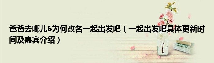爸爸去哪儿6为何改名一起出发吧（一起出发吧具体更新时间及嘉宾介绍）