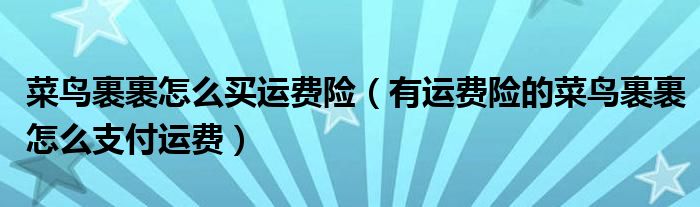 菜鸟裹裹怎么买运费险（有运费险的菜鸟裹裹怎么支付运费）