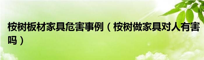 桉树板材家具危害事例（桉树做家具对人有害吗）