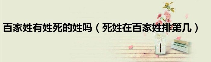 百家姓有姓死的姓吗（死姓在百家姓排第几）