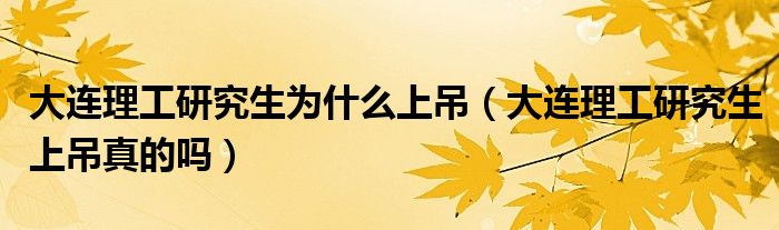 大连理工研究生为什么上吊（大连理工研究生上吊真的吗）