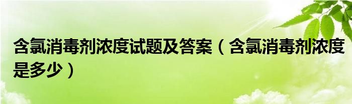 含氯消毒剂浓度试题及答案（含氯消毒剂浓度是多少）