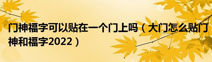 门神福字可以贴在一个门上吗（大门怎么贴门神和福字2022）