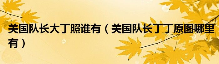 美国队长大丁照谁有（美国队长丁丁原图哪里有）