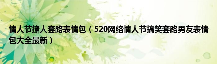 情人节撩人套路表情包（520网络情人节搞笑套路男友表情包大全最新）