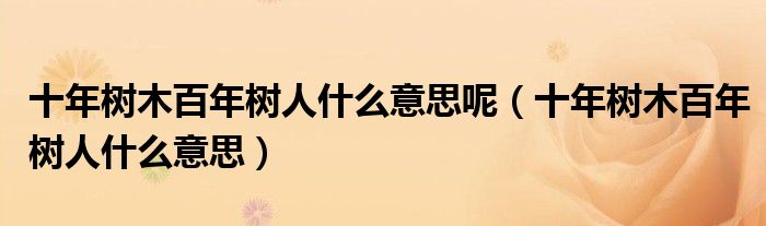 十年树木百年树人什么意思呢（十年树木百年树人什么意思）