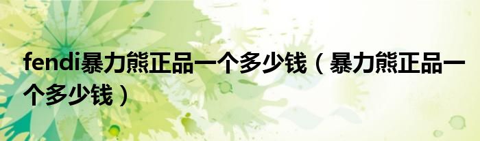fendi暴力熊正品一个多少钱（暴力熊正品一个多少钱）