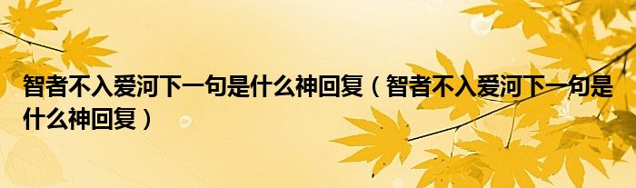 智者不入爱河下一句是什么神回复（智者不入爱河下一句是什么神回复）