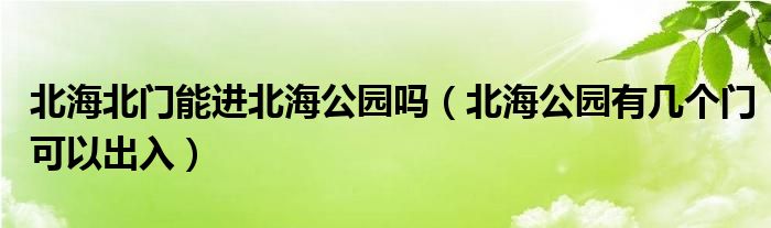北海北门能进北海公园吗（北海公园有几个门可以出入）