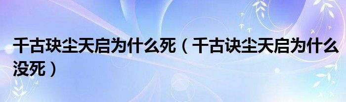 千古玦尘天启为什么死（千古诀尘天启为什么没死）