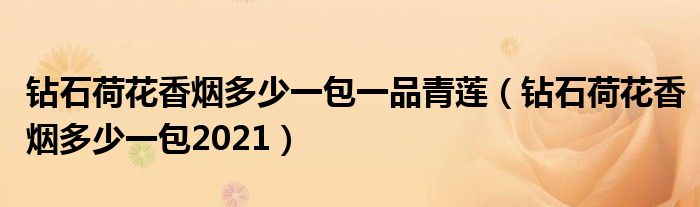 钻石荷花香烟多少一包一品青莲（钻石荷花香烟多少一包2021）