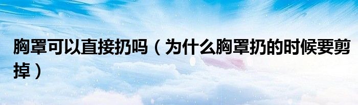 胸罩可以直接扔吗（为什么胸罩扔的时候要剪掉）