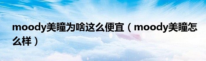 moody美瞳为啥这么便宜（moody美瞳怎么样）
