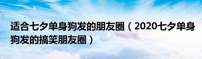 适合七夕单身狗发的朋友圈（2020七夕单身狗发的搞笑朋友圈）