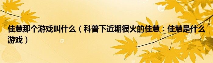 佳慧那个游戏叫什么（科普下近期很火的佳慧：佳慧是什么游戏）